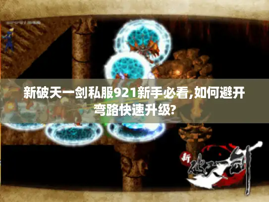 新破天一剑私服921新手必看,如何避开弯路快速升级?