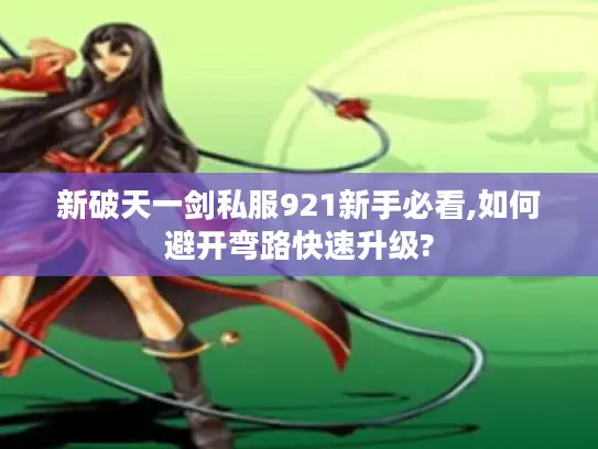 新破天一剑私服921新手必看,如何避开弯路快速升级?