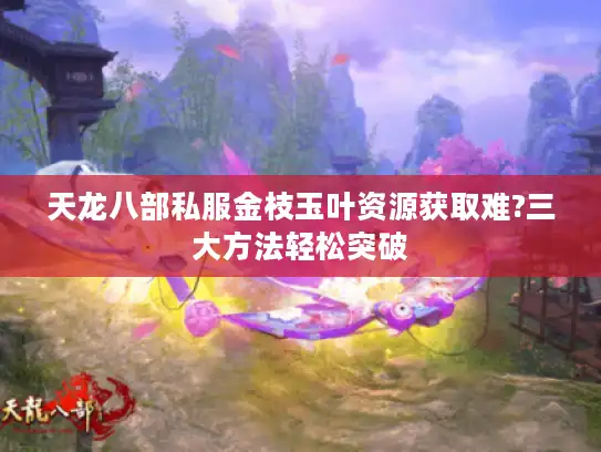 天龙八部私服金枝玉叶资源获取难?三大方法轻松突破