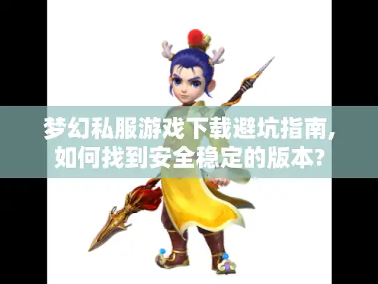 梦幻私服游戏下载避坑指南,如何找到安全稳定的版本?