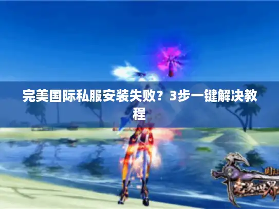 完美国际私服安装失败？3步一键解决教程
