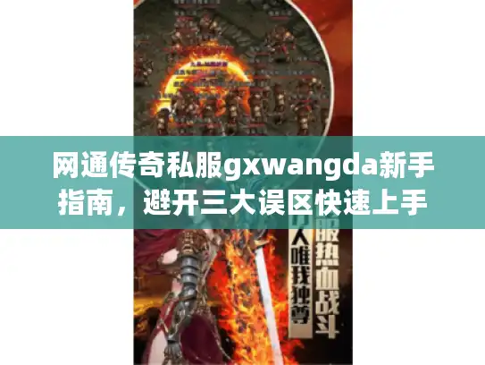 网通传奇私服gxwangda新手指南,避开三大误区快速上手 网通传奇私服gxwangda新手指南,避开三大误区快速上手