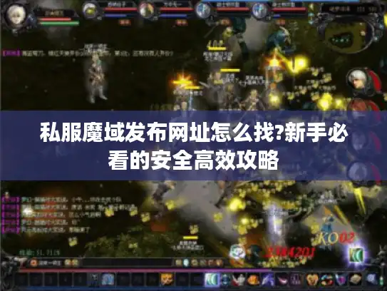 私服魔域发布网址怎么找?新手必看的安全高效攻略 私服魔域发布网址怎么找?新手必看的安全高效攻略