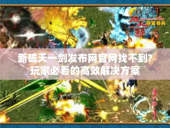新破天一剑发布网官网找不到?玩家必看的高效解决方案