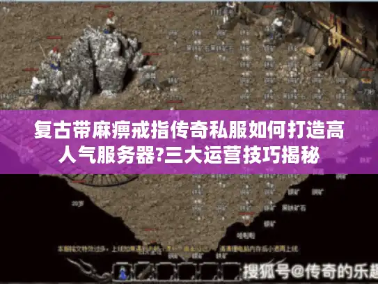 复古带麻痹戒指传奇私服如何打造高人气服务器?三大运营技巧揭秘