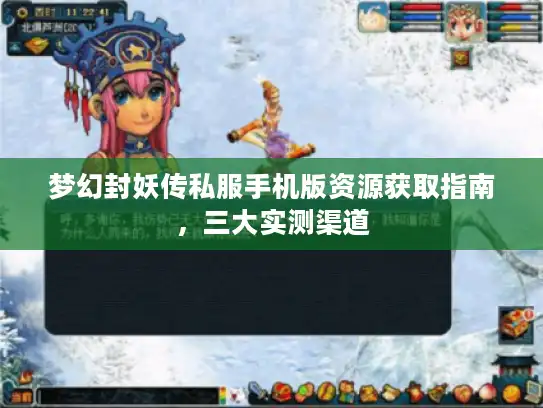 梦幻封妖传私服手机版资源获取指南，三大实测渠道