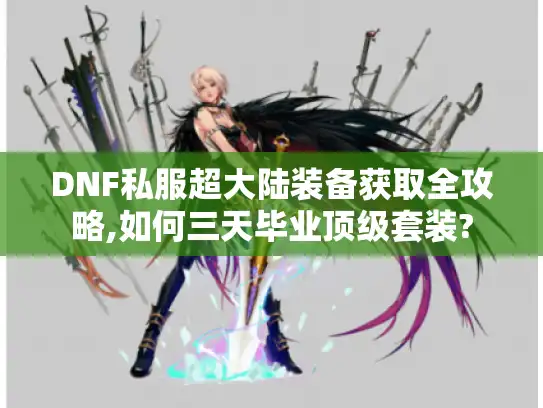 DNF私服超大陆装备获取全攻略,如何三天毕业顶级套装?