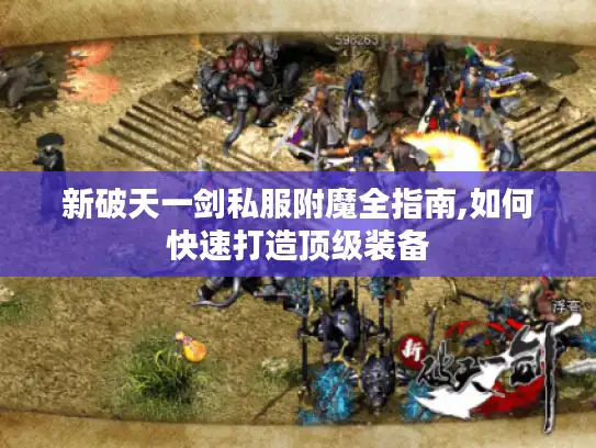 新破天一剑私服附魔全指南,如何快速打造顶级装备