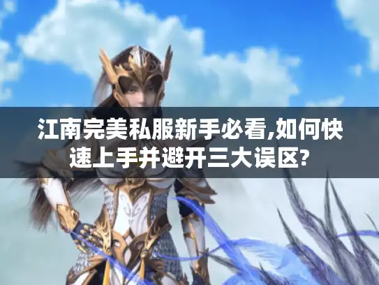 江南完美私服新手必看,如何快速上手并避开三大误区?