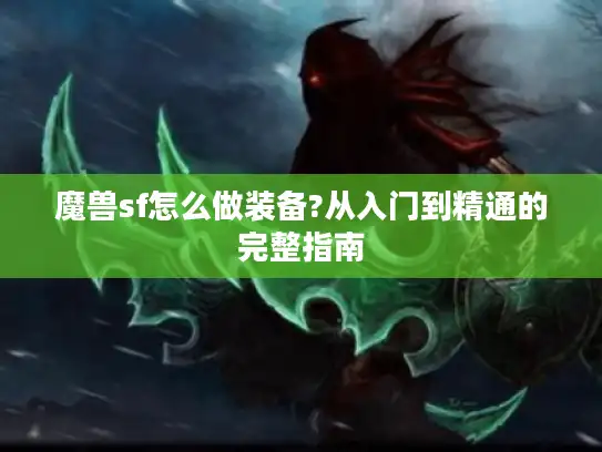 魔兽sf怎么做装备?从入门到精通的完整指南