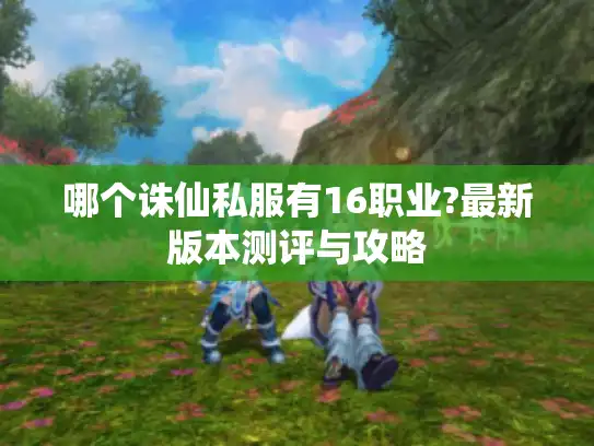 哪个诛仙私服有16职业?最新版本测评与攻略