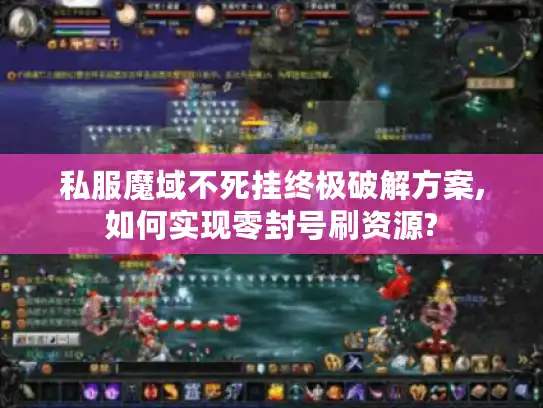 私服魔域不死挂终极破解方案,如何实现零封号刷资源?