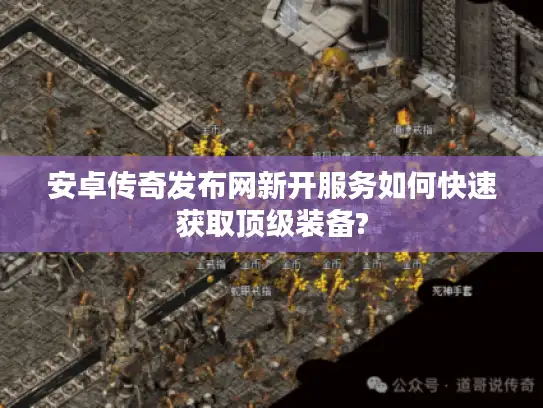 安卓传奇发布网新开服务如何快速获取顶级装备? 安卓传奇发布网新开服务如何快速获取顶级装备?