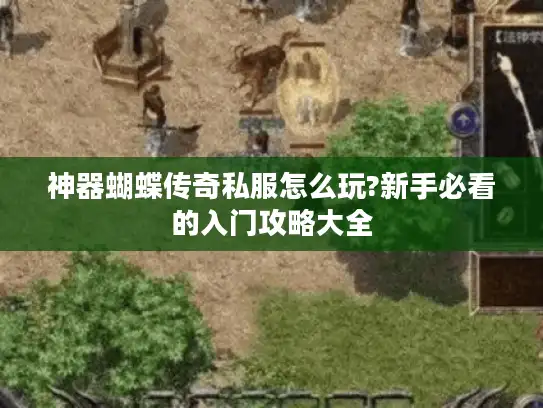 神器蝴蝶传奇私服怎么玩?新手必看的入门攻略大全 神器蝴蝶传奇私服怎么玩?新手必看的入门攻略大全