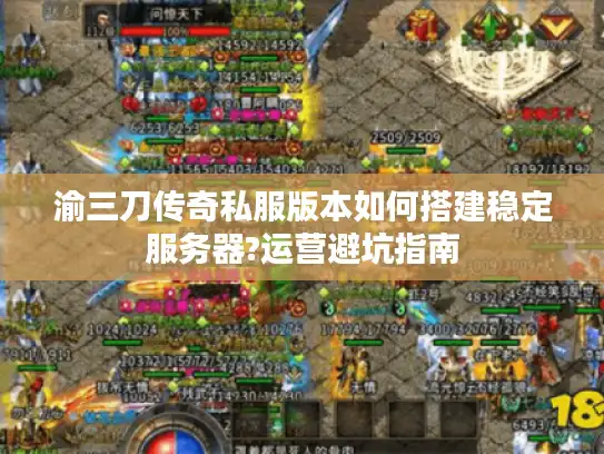 渝三刀传奇私服版本如何搭建稳定服务器?运营避坑指南