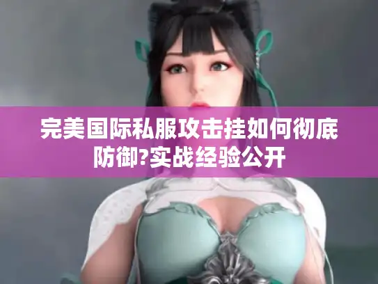 完美国际私服攻击挂如何彻底防御?实战经验公开