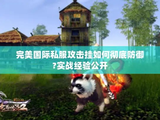完美国际私服攻击挂如何彻底防御?实战经验公开