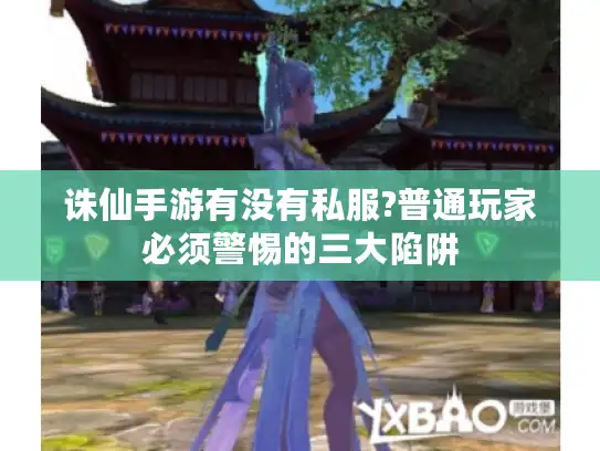 诛仙手游有没有私服?普通玩家必须警惕的三大陷阱 诛仙手游有没有私服?普通玩家必须警惕的三大陷阱