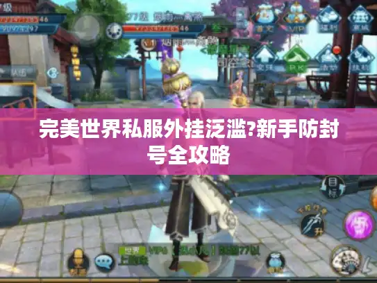 完美世界私服外挂泛滥?新手防封号全攻略
