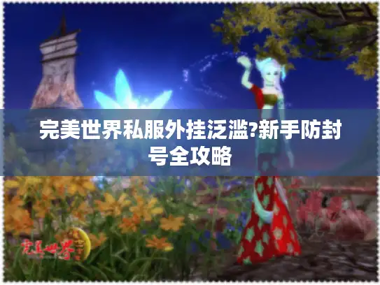 完美世界私服外挂泛滥?新手防封号全攻略