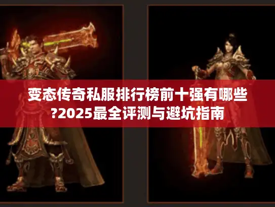 变态传奇私服排行榜前十强有哪些?2025最全评测与避坑指南 变态传奇私服排行榜前十强有哪些?2025最全评测与避坑指南