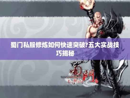 蜀门私服修炼如何快速突破?五大实战技巧揭秘