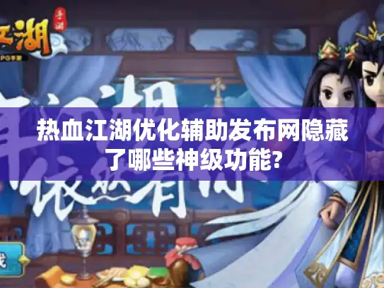 热血江湖优化辅助发布网隐藏了哪些神级功能?