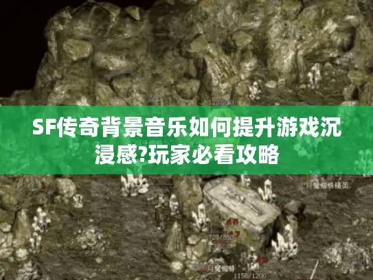 SF传奇背景音乐如何提升游戏沉浸感?玩家必看攻略