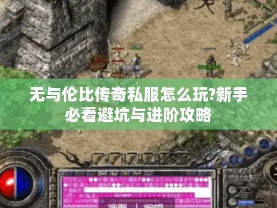 无与伦比传奇私服怎么玩?新手必看避坑与进阶攻略