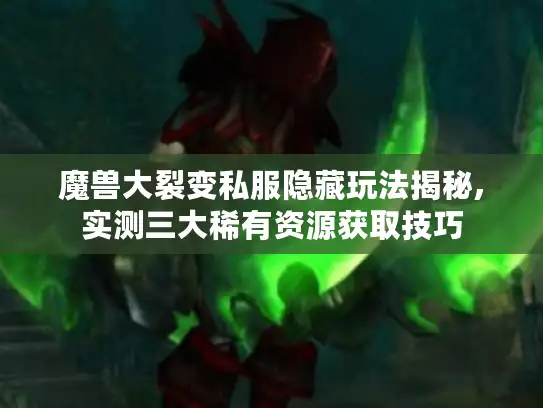 魔兽大裂变私服隐藏玩法揭秘,实测三大稀有资源获取技巧