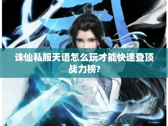 诛仙私服天语怎么玩才能快速登顶战力榜?