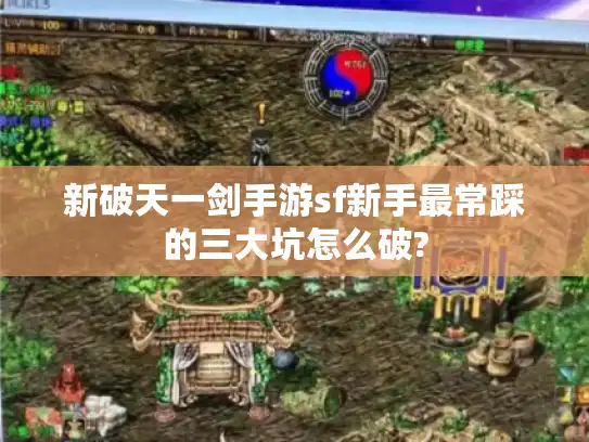 新破天一剑手游sf新手最常踩的三大坑怎么破?