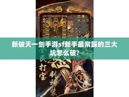 新破天一剑手游sf新手最常踩的三大坑怎么破?