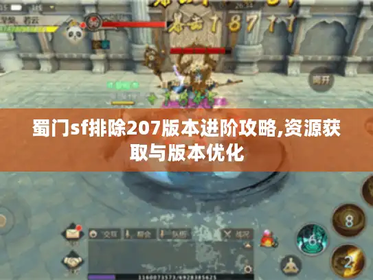 蜀门sf排除207版本进阶攻略,资源获取与版本优化 蜀门sf排除207版本进阶攻略,资源获取与版本优化
