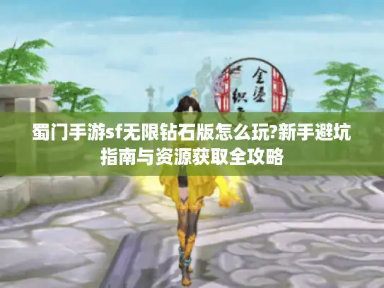 蜀门手游sf无限钻石版怎么玩?新手避坑指南与资源获取全攻略 蜀门手游sf无限钻石版怎么玩?新手避坑指南与资源获取全攻略