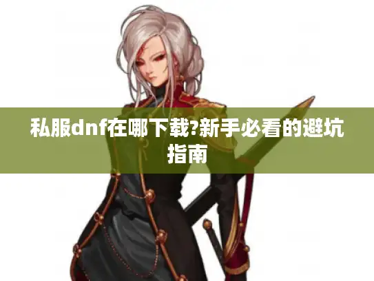私服dnf在哪下载?新手必看的避坑指南
