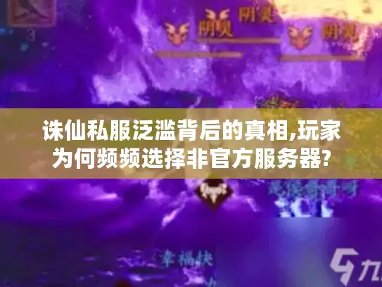 诛仙私服泛滥背后的真相,玩家为何频频选择非官方服务器?