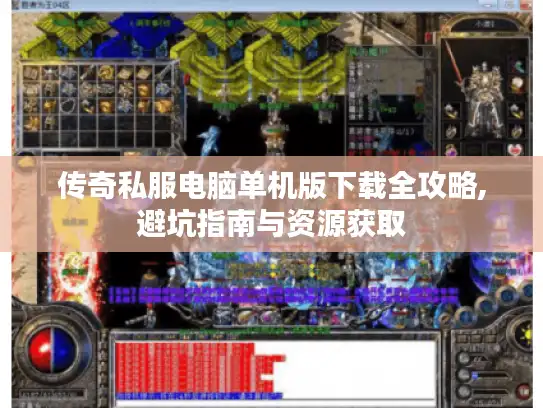 传奇私服电脑单机版下载全攻略,避坑指南与资源获取 传奇私服电脑单机版下载全攻略,避坑指南与资源获取