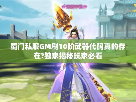 蜀门私服GM刷10阶武器代码真的存在?独家揭秘玩家必看 蜀门私服GM刷10阶武器代码真的存在?独家揭秘玩家必看