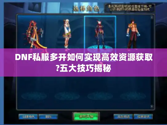 DNF私服多开如何实现高效资源获取?五大技巧揭秘