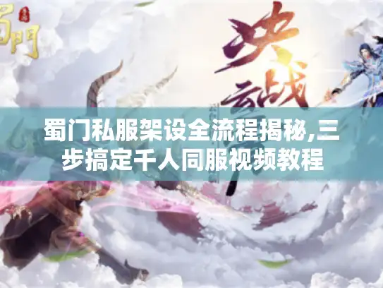 蜀门私服架设全流程揭秘,三步搞定千人同服视频教程
