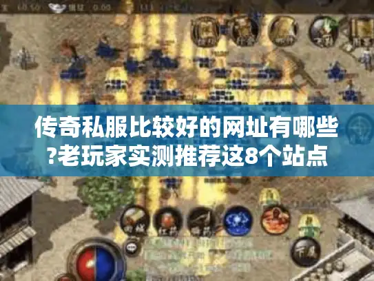 传奇私服比较好的网址有哪些?老玩家实测推荐这8个站点