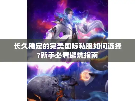 长久稳定的完美国际私服如何选择?新手必看避坑指南