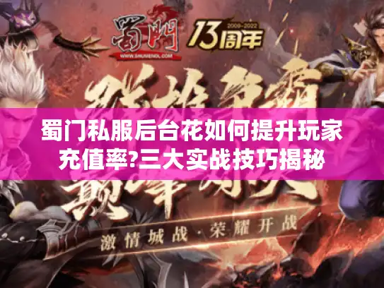 蜀门私服后台花如何提升玩家充值率?三大实战技巧揭秘 蜀门私服后台花如何提升玩家充值率?三大实战技巧揭秘