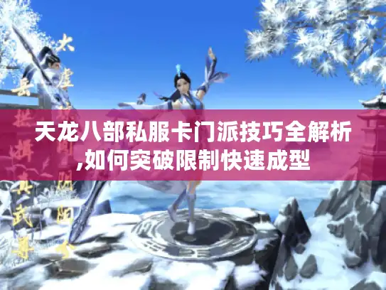 天龙八部私服卡门派技巧全解析,如何突破限制快速成型