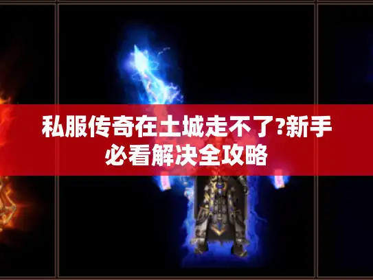 私服传奇在土城走不了?新手必看解决全攻略