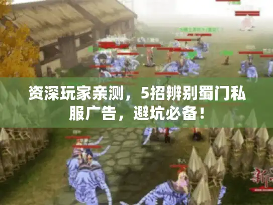 资深玩家亲测,5招辨别蜀门私服广告,避坑必备! 资深玩家亲测,5招辨别蜀门私服广告,避坑必备!