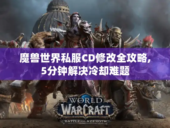 魔兽世界私服CD修改全攻略,5分钟解决冷却难题