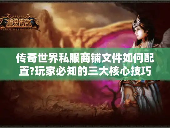 传奇世界私服商铺文件如何配置?玩家必知的三大核心技巧 传奇世界私服商铺文件如何配置?玩家必知的三大核心技巧