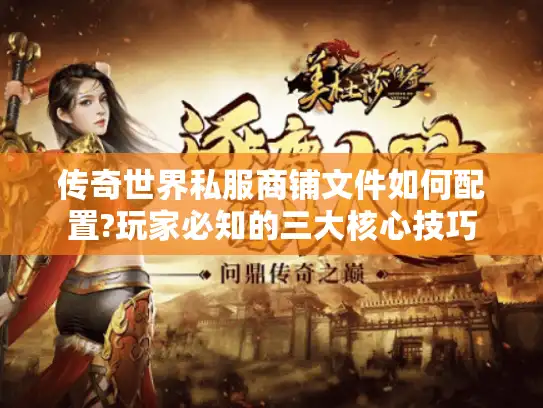传奇世界私服商铺文件如何配置?玩家必知的三大核心技巧 传奇世界私服商铺文件如何配置?玩家必知的三大核心技巧